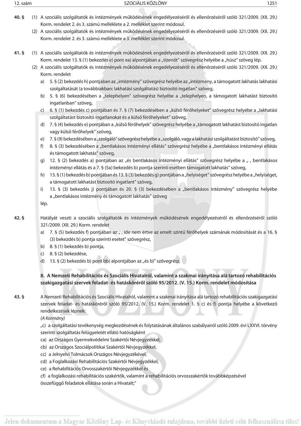 melléklet szerint módosul. 41. (1) A szociális szolgáltatók és intézmények mûködésének engedélyezésérõl és ellenõrzésérõl szóló 321/2009. (XII. 29.) Korm. rendelet 13.