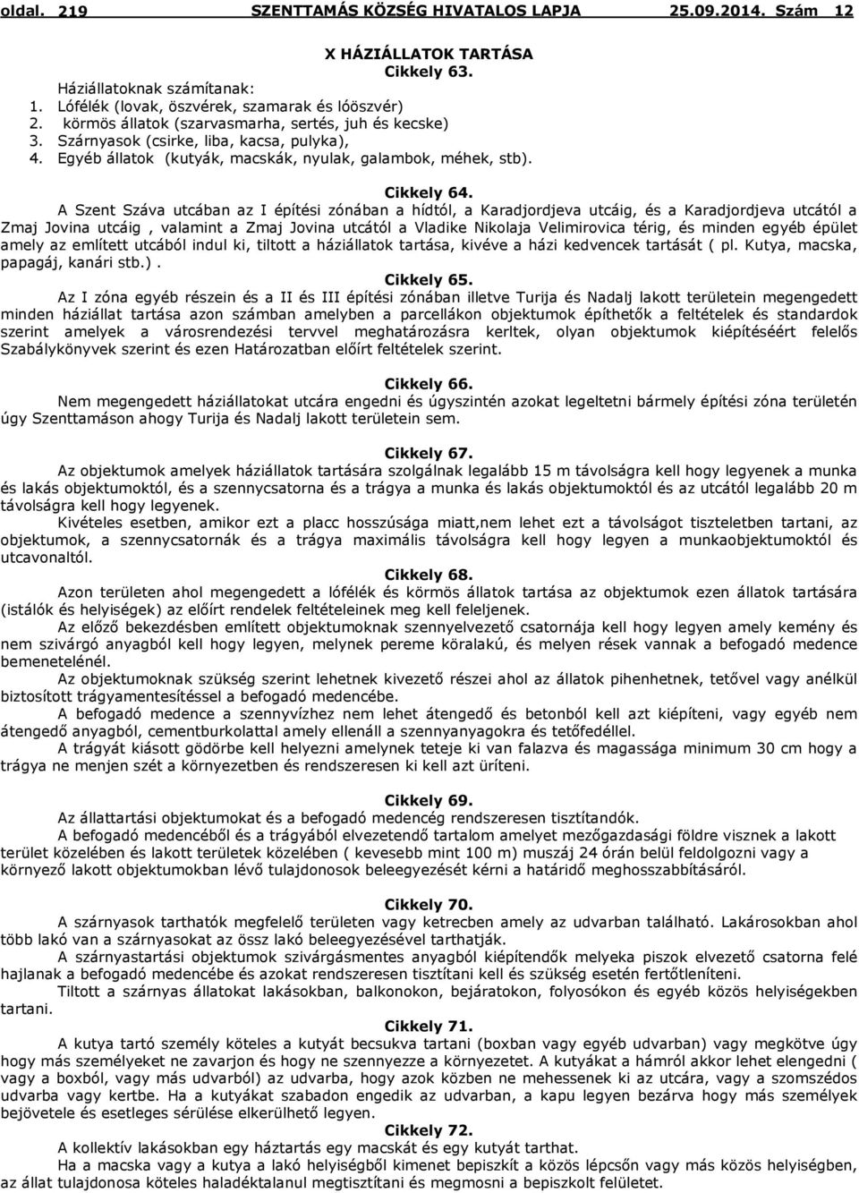 A Szent Száva utcában az I építési zónában a hídtól, a Karadjordjeva utcáig, és a Karadjordjeva utcától a Zmaj Jovina utcáig, valamint a Zmaj Jovina utcától a Vladike Nikolaja Velimirovica térig, és