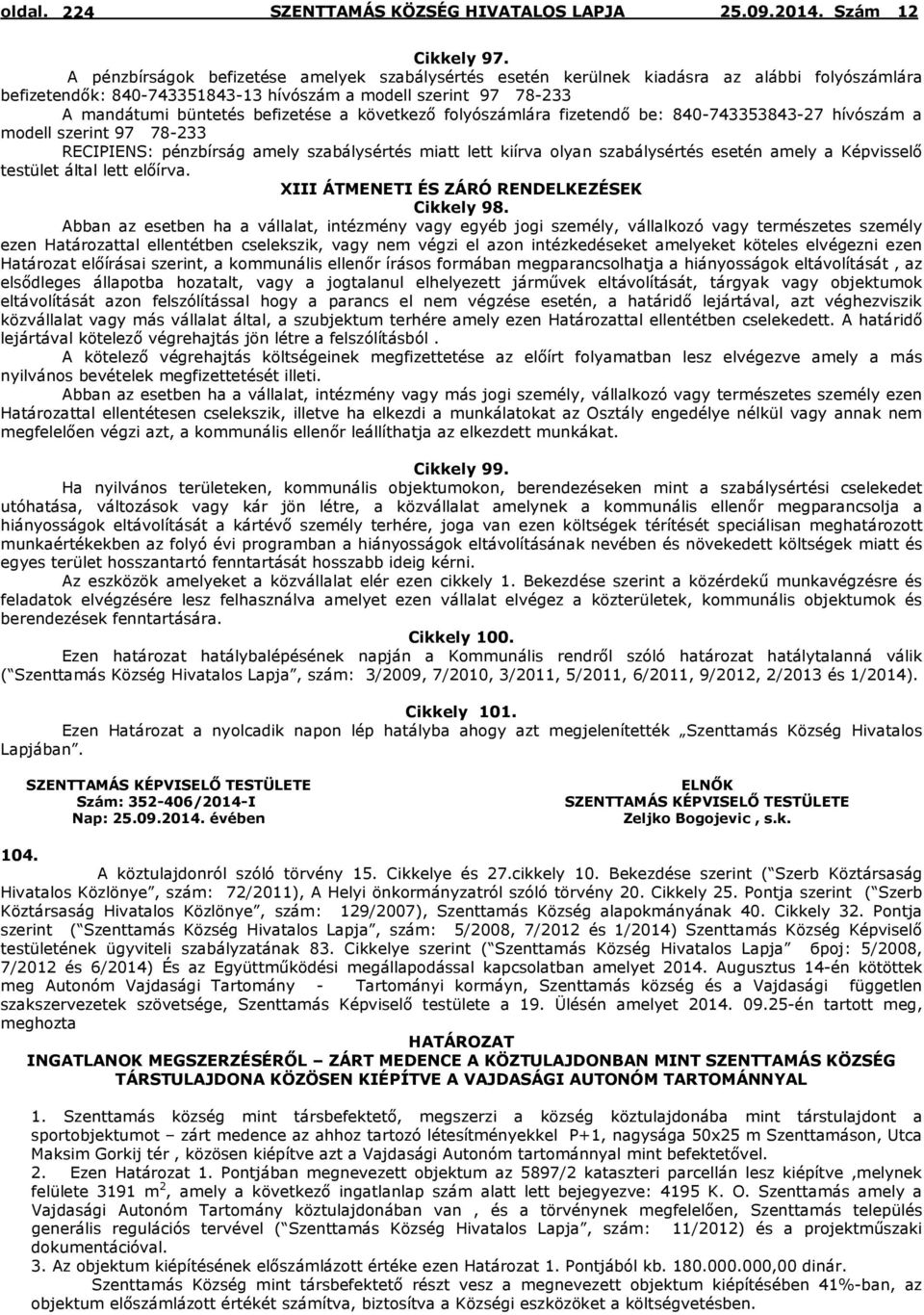 következő folyószámlára fizetendő be: 840-743353843-27 hívószám a modell szerint 97 78-233 RECIPIENS: pénzbírság amely szabálysértés miatt lett kiírva olyan szabálysértés esetén amely a Képvisselő