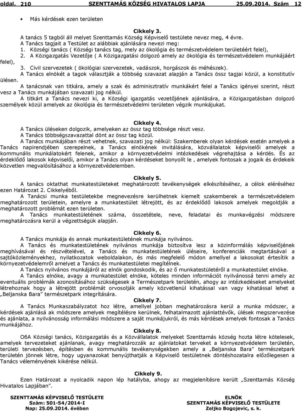 A Közigazgatás Vezetője ( A Közigazgatási dolgozó amely az ökológia és természetvédelem munkájáért felel), 3. Civil szervezetek ( ökológiai szervezetek, vadászok, horgászok és méhészek).