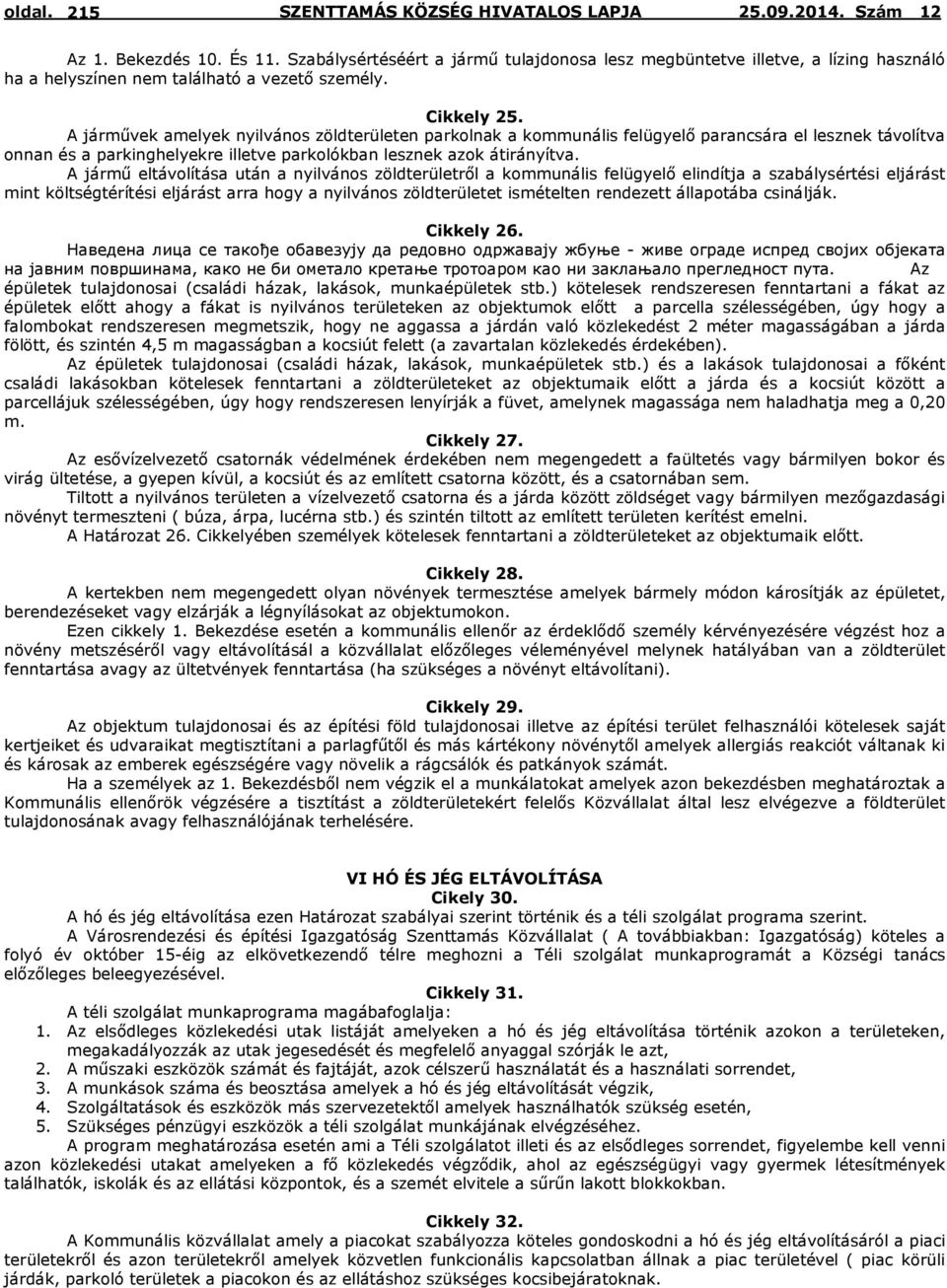 A jármű eltávolítása után a nyilvános zöldterületről a kommunális felügyelő elindítja a szabálysértési eljárást mint költségtérítési eljárást arra hogy a nyilvános zöldterületet ismételten rendezett