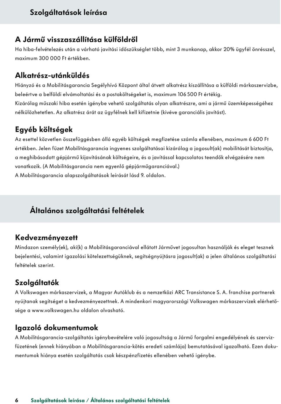 maximum 106 500 Ft értékig. Kizárólag mûszaki hiba esetén igénybe vehető szolgáltatás olyan alkatrészre, ami a jármû üzem képes sé gé hez nélkülözhetetlen.