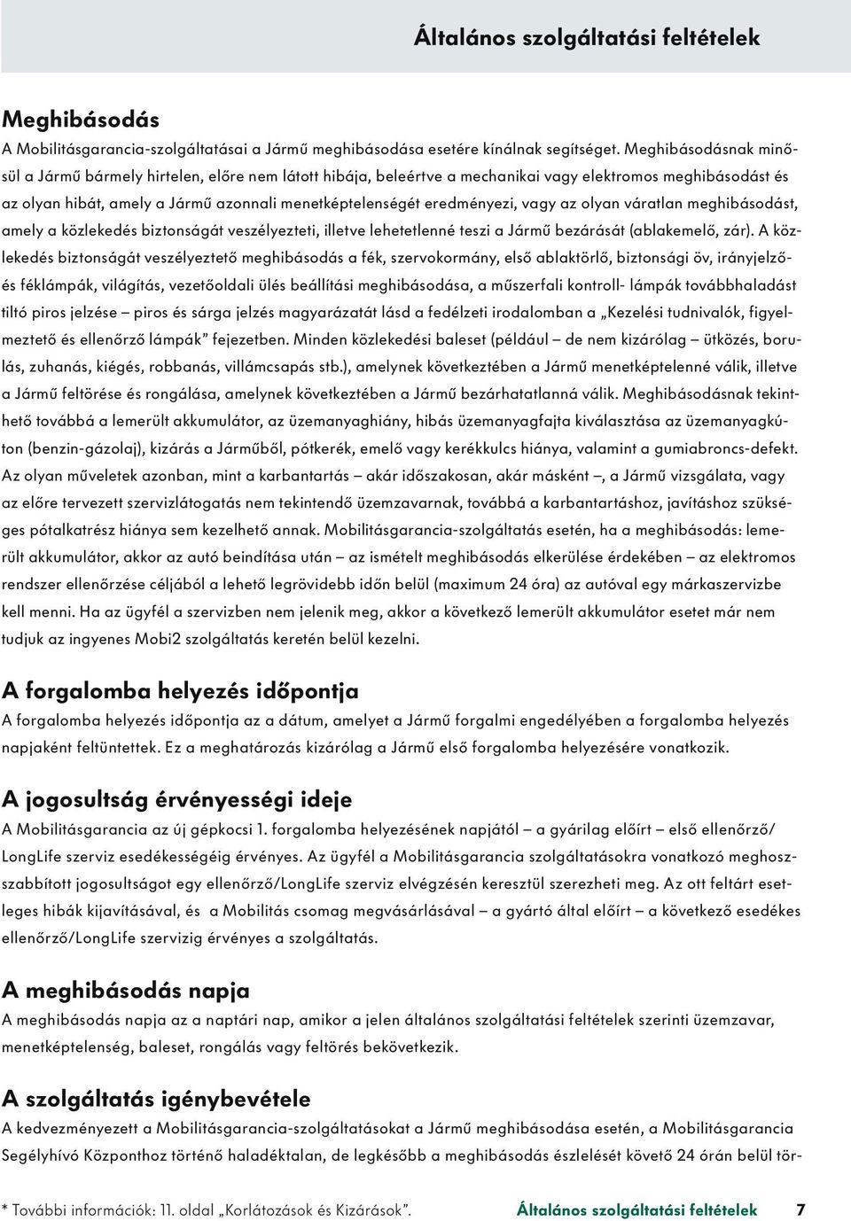 mé nye zi, vagy az olyan váratlan meghibásodást, amely a köz lekedés biz tonságát veszélyezteti, illet ve lehe tet len né teszi a Jármû bezárását (ablak emelő, zár).