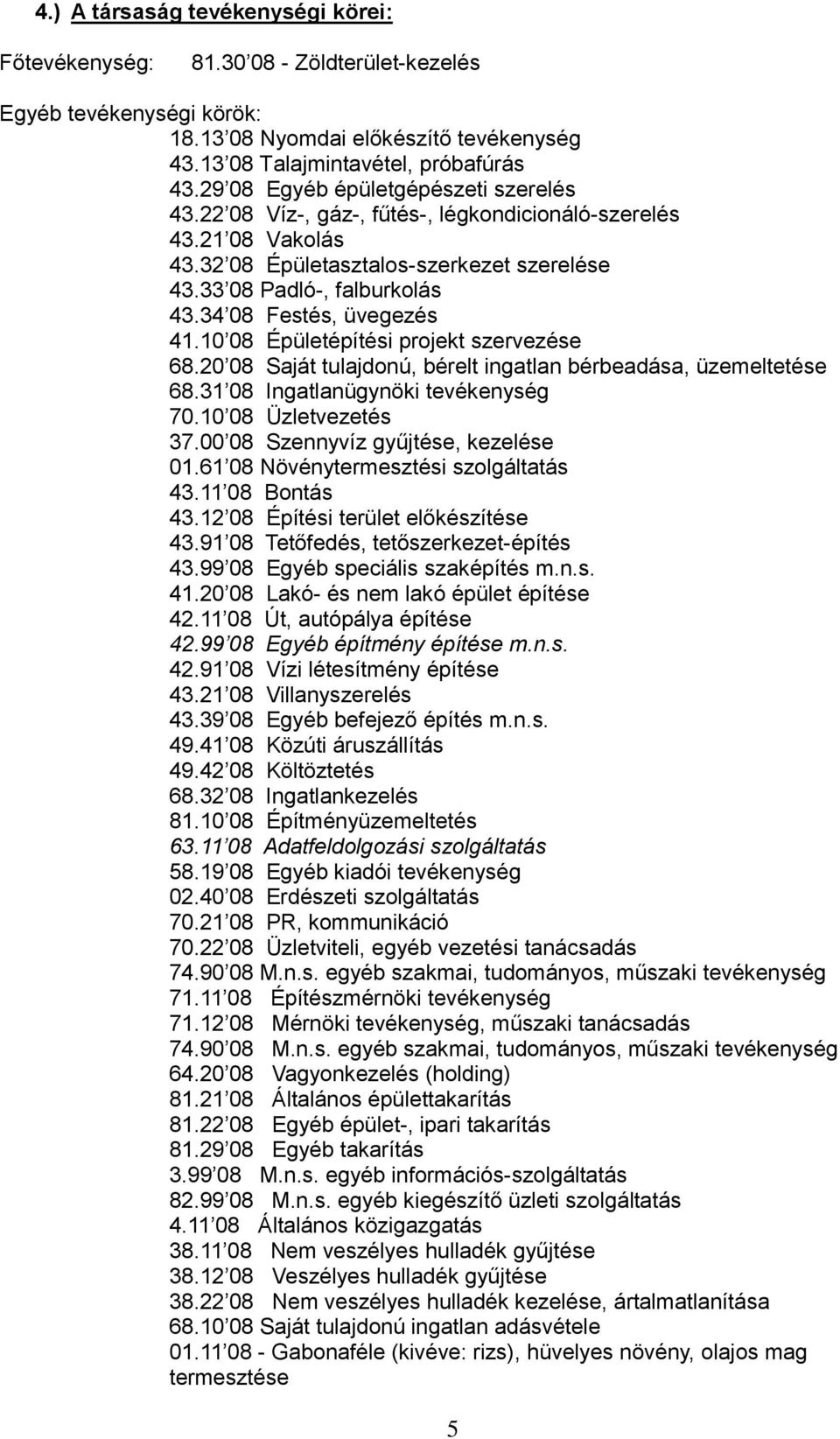 34 08 Festés, üvegezés 41.10 08 Épületépítési projekt szervezése 68.20 08 Saját tulajdonú, bérelt ingatlan bérbeadása, üzemeltetése 68.31 08 Ingatlanügynöki tevékenység 70.10 08 Üzletvezetés 37.