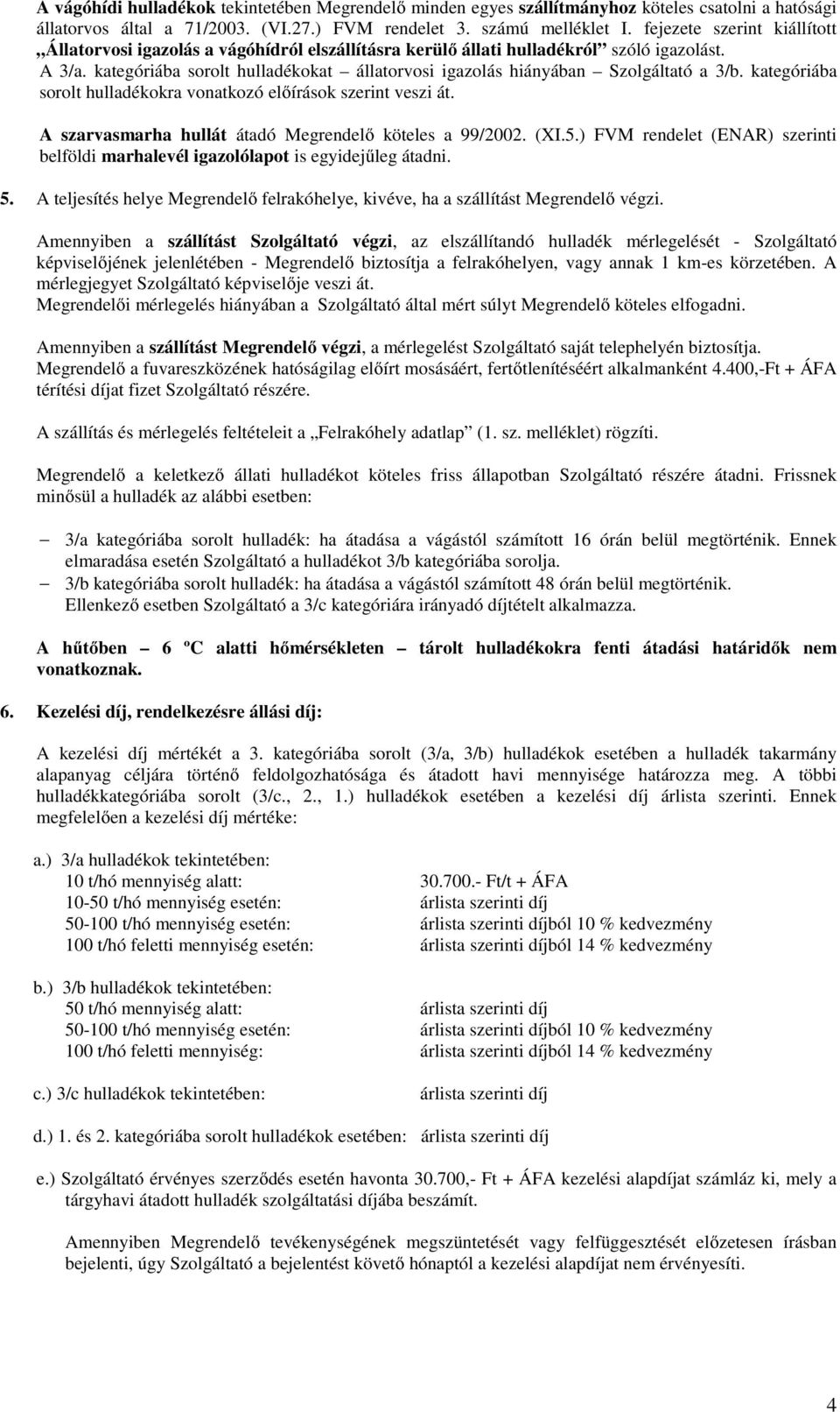 kategóriába sorolt hulladékokat állatorvosi igazolás hiányában Szolgáltató a 3/b. kategóriába sorolt hulladékokra vonatkozó előírások szerint veszi át.