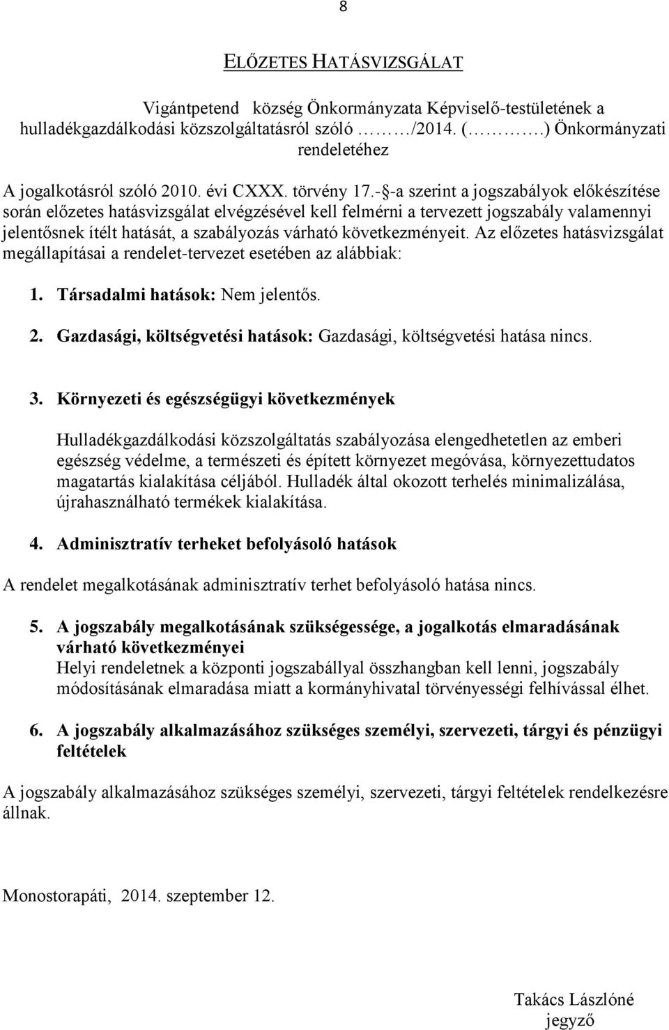 - -a szerint a jogszabályok előkészítése során előzetes hatásvizsgálat elvégzésével kell felmérni a tervezett jogszabály valamennyi jelentősnek ítélt hatását, a szabályozás várható következményeit.