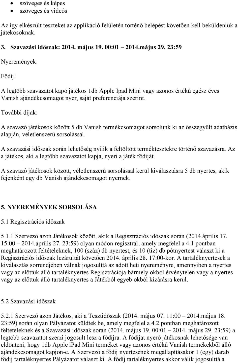 További díjak: A szavazó játékosok között 5 db Vanish termékcsomagot sorsolunk ki az összegyűlt adatbázis alapján, véletlenszerű sorsolással.