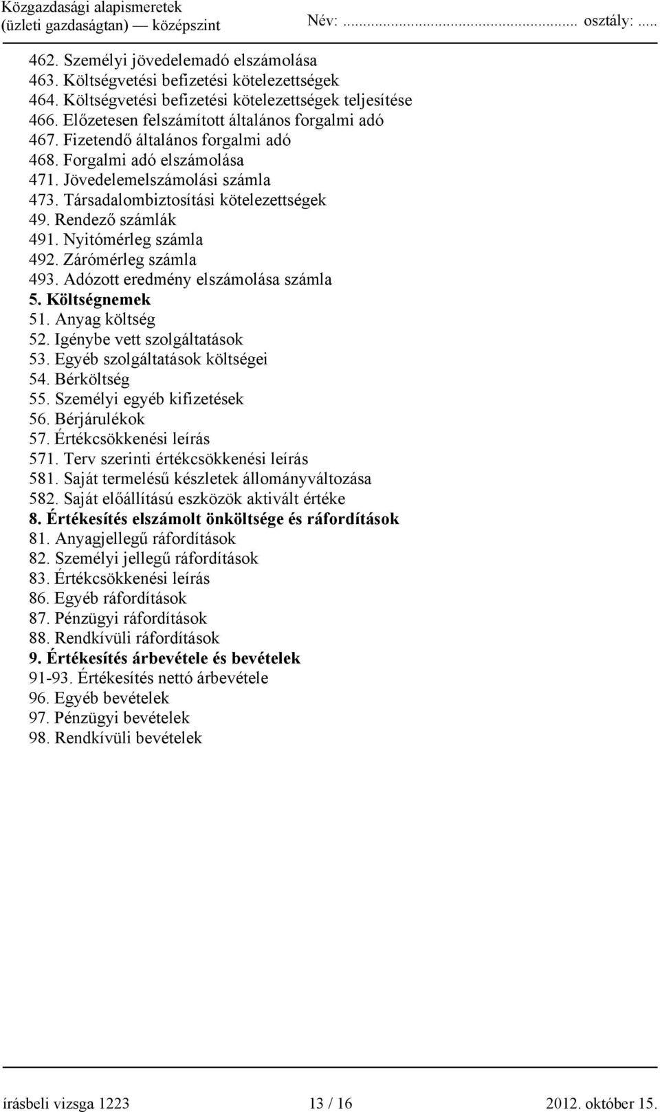 Zárómérleg számla 493. Adózott eredmény elszámolása számla 5. Költségnemek 51. Anyag költség 52. Igénybe vett szolgáltatások 53. Egyéb szolgáltatások költségei 54. Bérköltség 55.