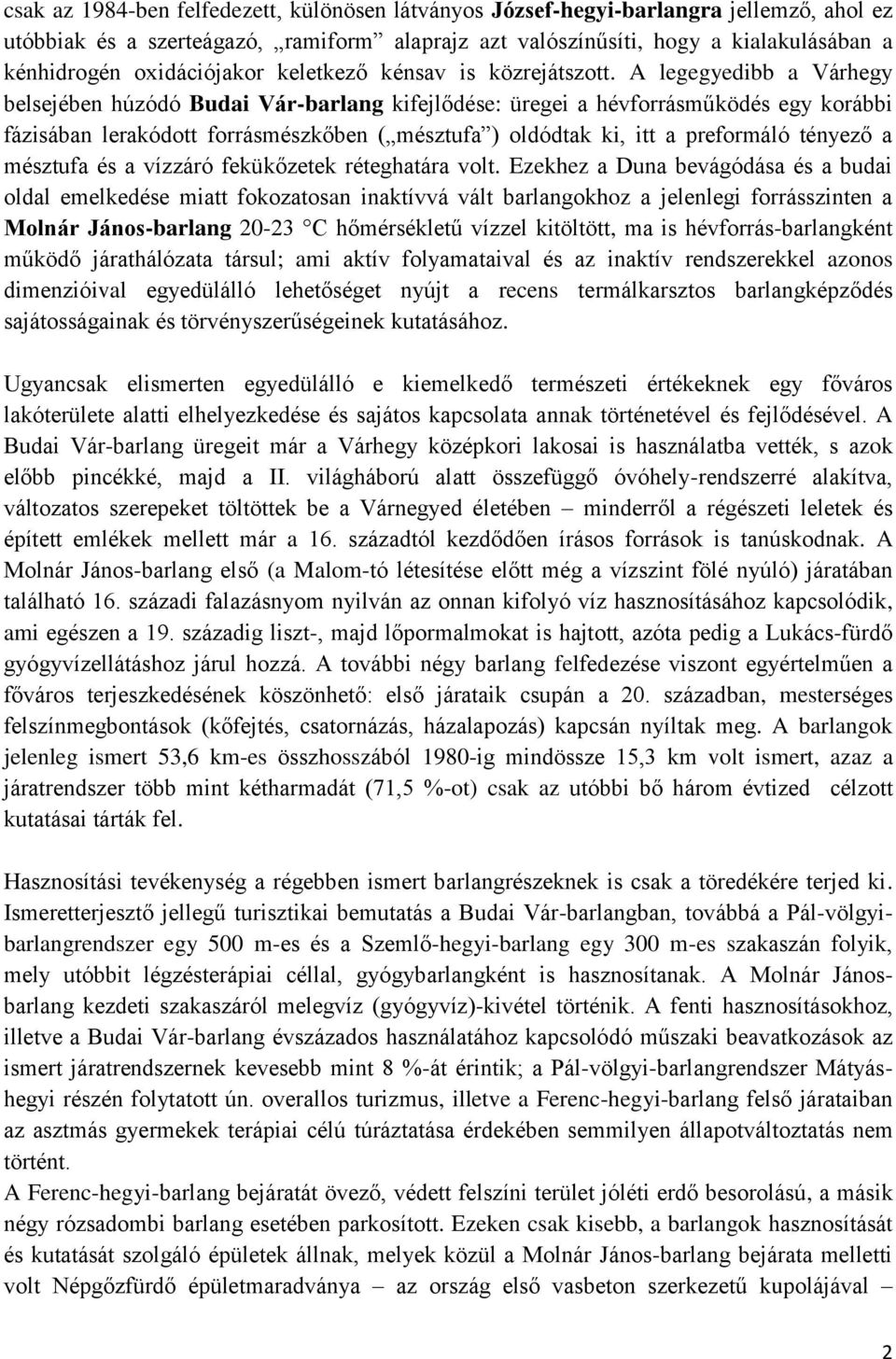 A legegyedibb a Várhegy belsejében húzódó Budai Vár-barlang kifejlődése: üregei a hévforrásműködés egy korábbi fázisában lerakódott forrásmészkőben ( mésztufa ) oldódtak ki, itt a preformáló tényező