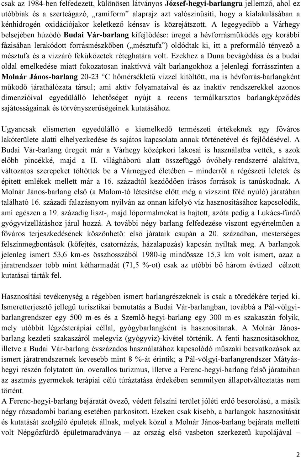 A legegyedibb a Várhegy belsejében húzódó Budai Vár-barlang kifejlődése: üregei a hévforrásműködés egy korábbi fázisában lerakódott forrásmészkőben ( mésztufa ) oldódtak ki, itt a preformáló tényező