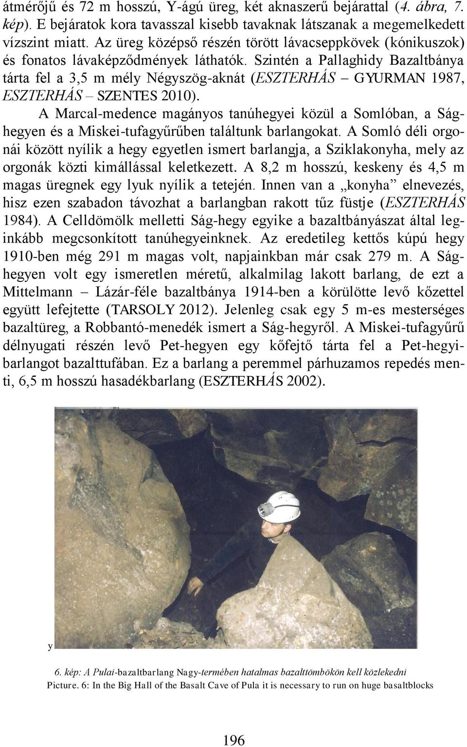 Szintén a Pallaghidy Bazaltbánya tárta fel a 3,5 m mély Négyszög-aknát (ESZTERHÁS GYURMAN 1987, ESZTERHÁS SZENTES 2010).