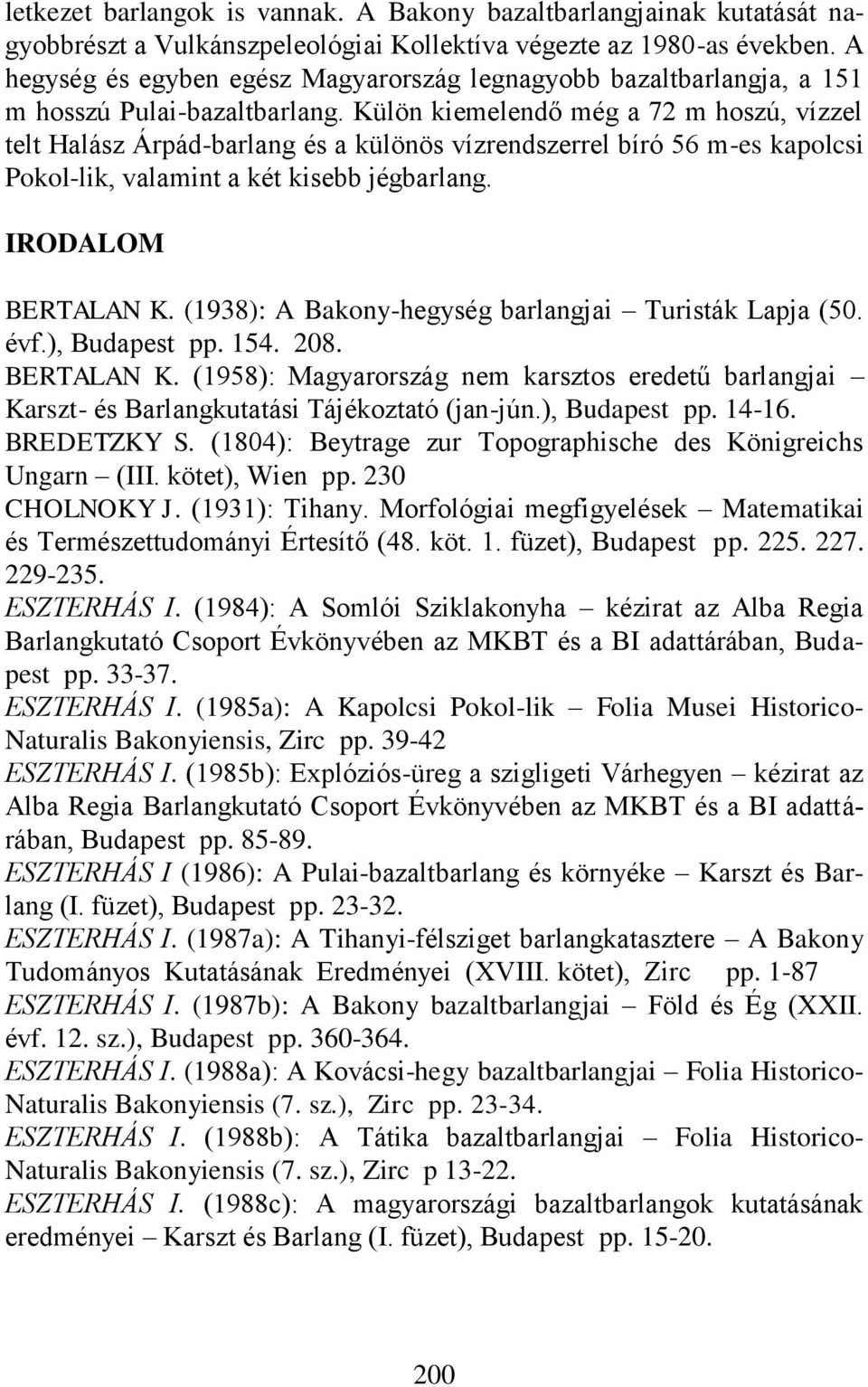 Külön kiemelendő még a 72 m hoszú, vízzel telt Halász Árpád-barlang és a különös vízrendszerrel bíró 56 m-es kapolcsi Pokol-lik, valamint a két kisebb jégbarlang. IRODALOM BERTALAN K.