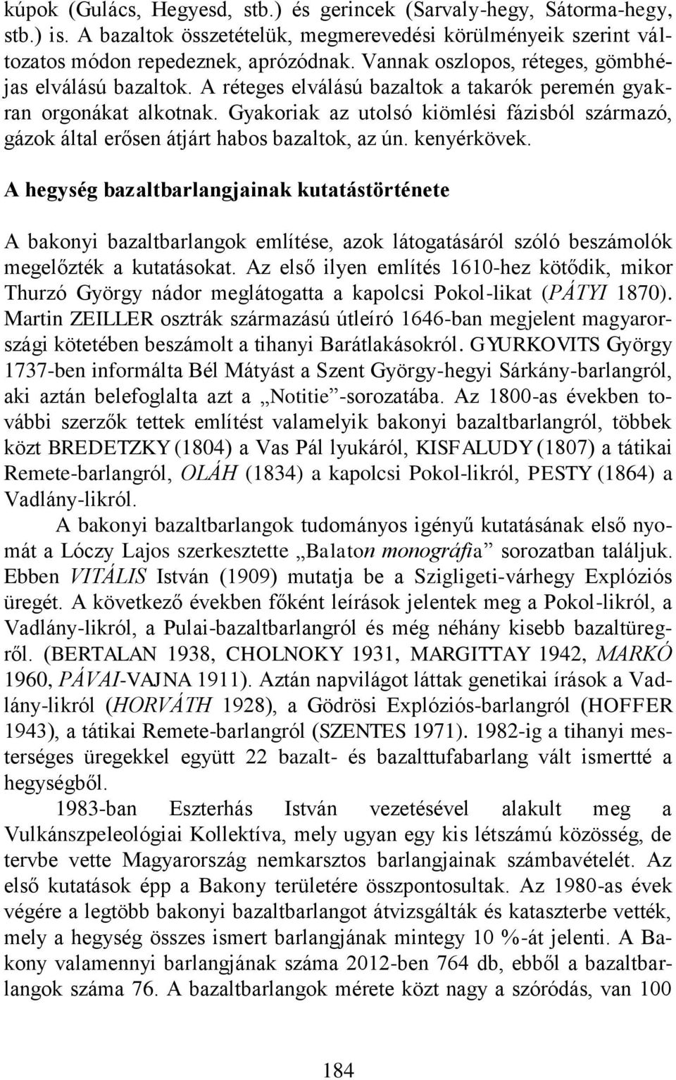 Gyakoriak az utolsó kiömlési fázisból származó, gázok által erősen átjárt habos bazaltok, az ún. kenyérkövek.