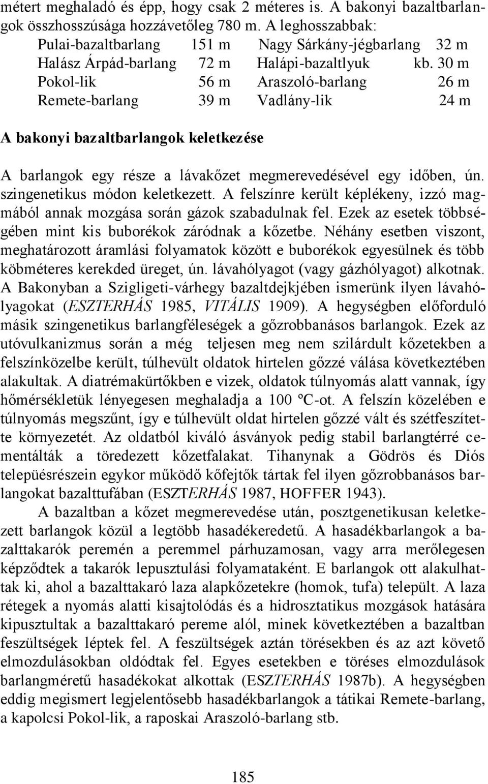 30 m Pokol-lik 56 m Araszoló-barlang 26 m Remete-barlang 39 m Vadlány-lik 24 m A bakonyi bazaltbarlangok keletkezése A barlangok egy része a lávakőzet megmerevedésével egy időben, ún.