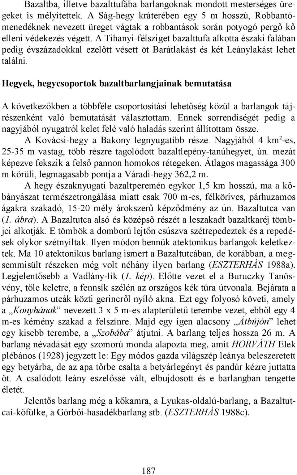 A Tihanyi-félsziget bazalttufa alkotta északi falában pedig évszázadokkal ezelőtt vésett öt Barátlakást és két Leánylakást lehet találni.