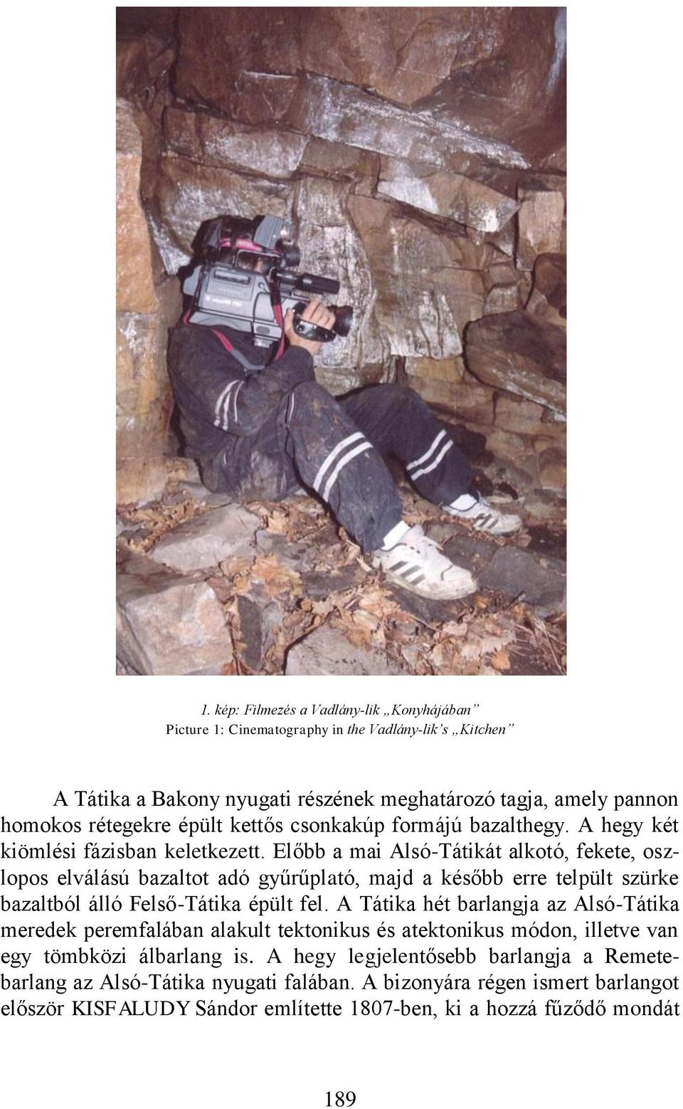 Előbb a mai Alsó-Tátikát alkotó, fekete, oszlopos elválású bazaltot adó gyűrűplató, majd a később erre telpült szürke bazaltból álló Felső-Tátika épült fel.