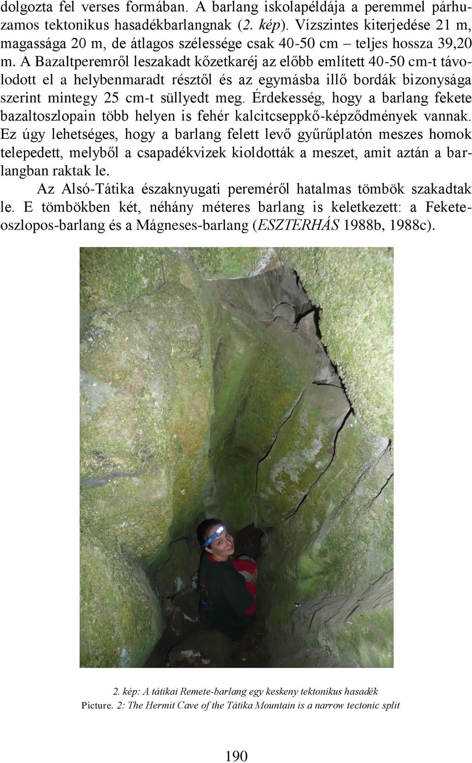 A Bazaltperemről leszakadt kőzetkaréj az előbb említett 40-50 cm-t távolodott el a helybenmaradt résztől és az egymásba illő bordák bizonysága szerint mintegy 25 cm-t süllyedt meg.