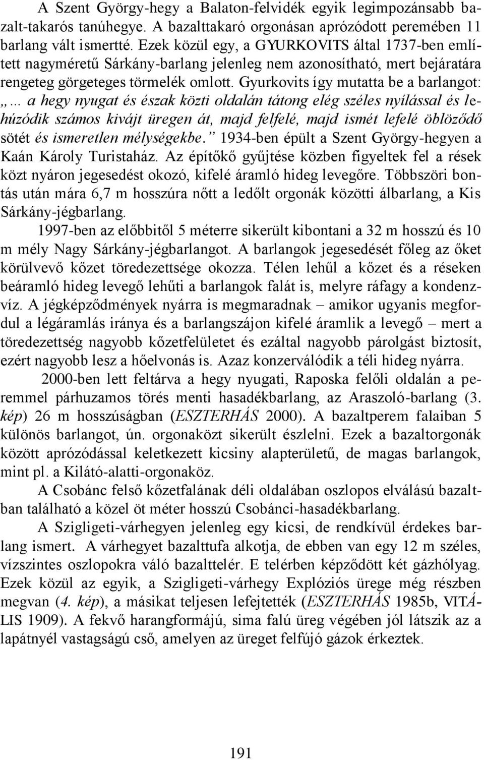 Gyurkovits így mutatta be a barlangot: a hegy nyugat és észak közti oldalán tátong elég széles nyílással és lehúzódik számos kivájt üregen át, majd felfelé, majd ismét lefelé öblöződő sötét és