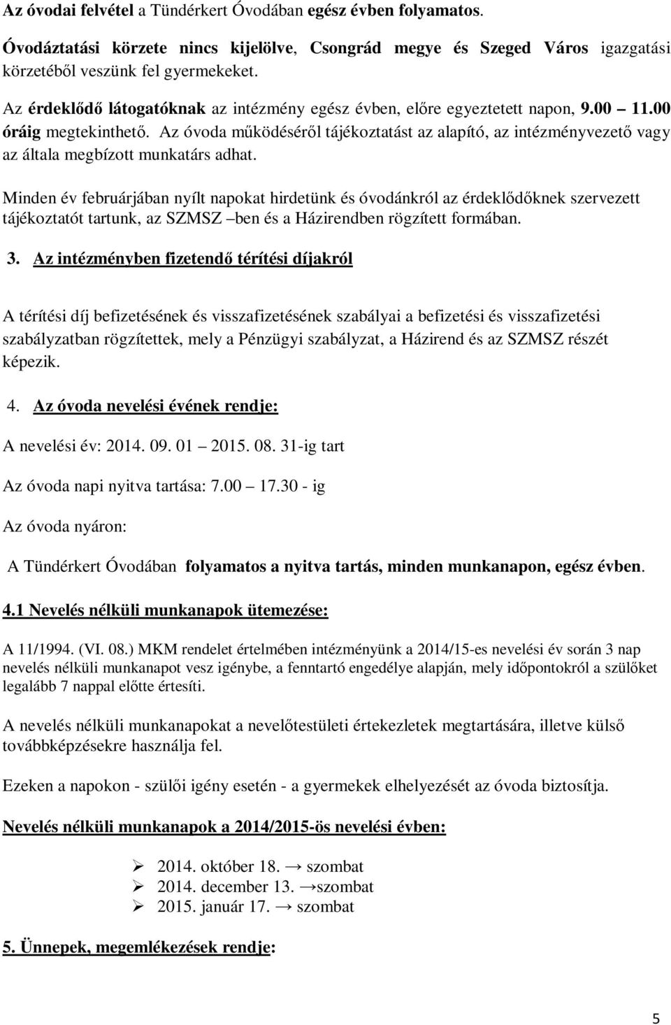 Az óvoda működéséről tájékoztatást az alapító, az intézményvezető vagy az általa megbízott munkatárs adhat.