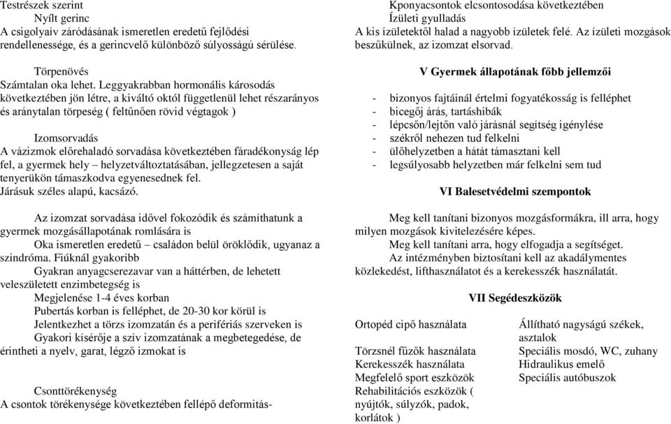 sorvadása következtében fáradékonyság lép fel, a gyermek hely helyzetváltoztatásában, jellegzetesen a saját tenyerükön támaszkodva egyenesednek fel. Járásuk széles alapú, kacsázó.