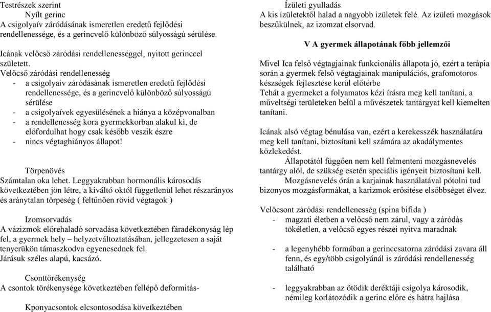 Velőcső záródási rendellenesség - a csigolyaív záródásának ismeretlen eredetű fejlődési rendellenessége, és a gerincvelő különböző súlyosságú sérülése - a csigolyaívek egyesülésének a hiánya a