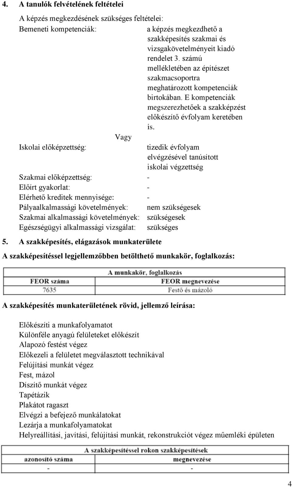 Vagy Iskolai előképzettség: tizedik évfolyam elvégzésével tanúsított iskolai végzettség Szakmai előképzettség: Előírt gyakorlat: Elérhető kreditek mennyisége: Pályaalkalmassági követelmények: nem