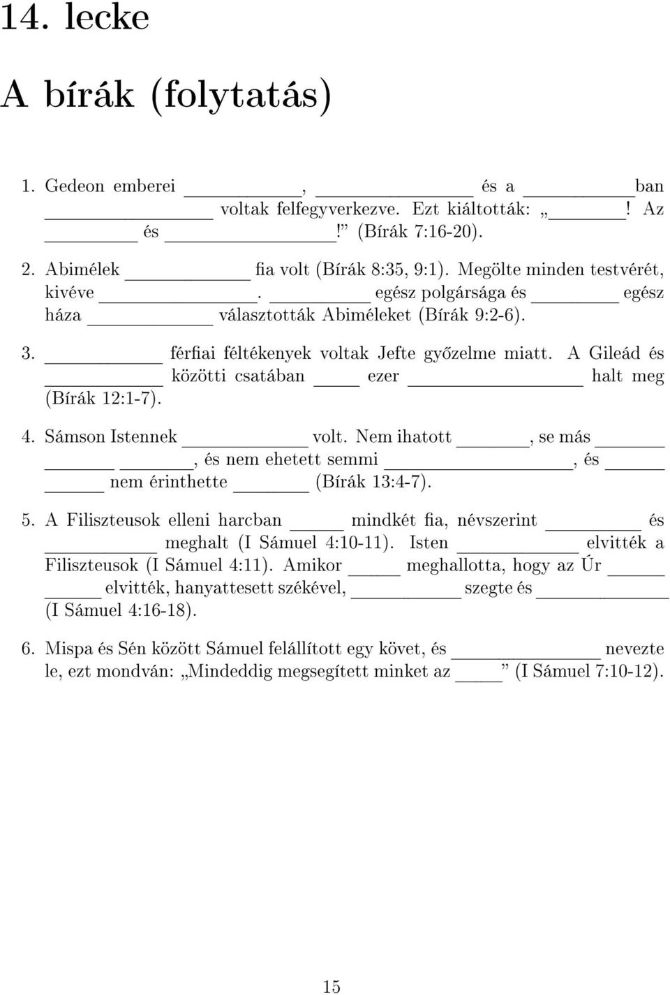 Sámson Istennek volt. Nem ihatott, se más, és nem ehetett semmi, és nem érinthette (Bírák 13:4-7). 5. A Filiszteusok elleni harcban mindkét a, névszerint és meghalt (I Sámuel 4:10-11).