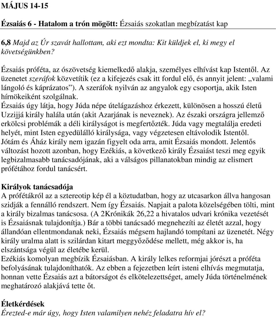 Az üzenetet szeráfok közvetítik (ez a kifejezés csak itt fordul elő, és annyit jelent: valami lángoló és káprázatos ). A szeráfok nyilván az angyalok egy csoportja, akik Isten hírnökeiként szolgálnak.