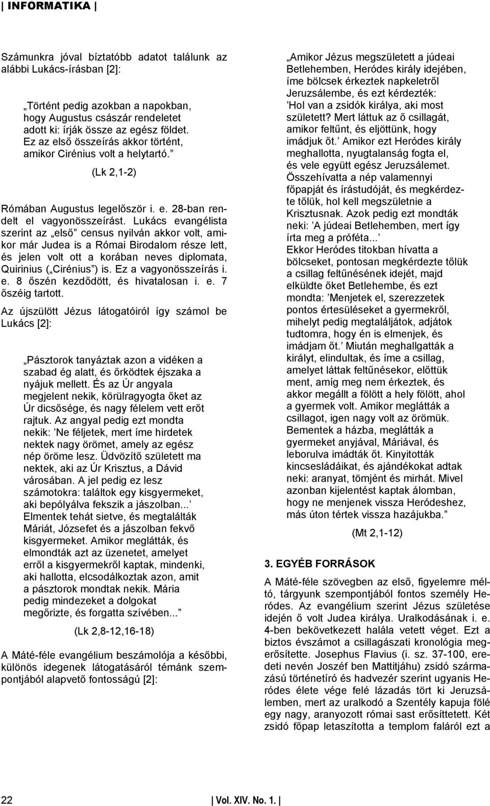 Lukács evangélista szerint az első census nyilván akkor volt, amikor már Judea is a Római Birodalom része lett, és jelen volt ott a korában neves diplomata, Quirinius ( Cirénius ) is.