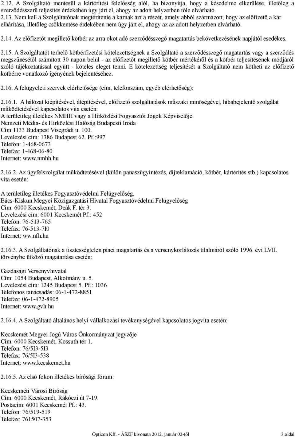 Nem kell a Szolgáltatónak megtérítenie a kárnak azt a részét, amely abból származott, hogy az előfizető a kár elhárítása, illetőleg csökkentése érdekében nem úgy járt el, ahogy az az adott helyzetben