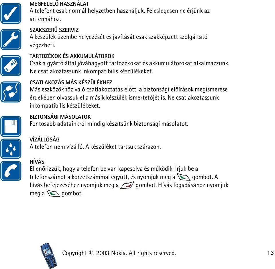 TARTOZÉKOK ÉS AKKUMULÁTOROK Csak a gyártó által jóváhagyott tartozékokat és akkumulátorokat alkalmazzunk. Ne csatlakoztassunk inkompatibilis készülékeket.