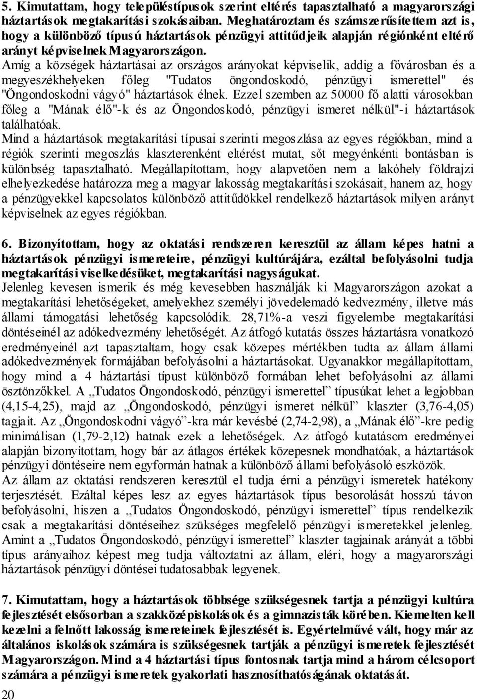 Amíg a községek háztartásai az országos arányokat képviselik, addig a fővárosban és a megyeszékhelyeken főleg "Tudatos öngondoskodó, pénzügyi ismerettel" és "Öngondoskodni vágyó" háztartások élnek.