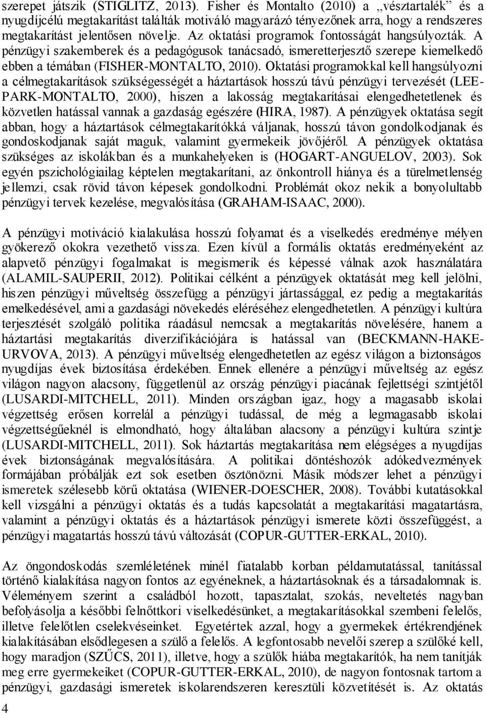 Az oktatási programok fontosságát hangsúlyozták. A pénzügyi szakemberek és a pedagógusok tanácsadó, ismeretterjesztő szerepe kiemelkedő ebben a témában (FISHER-MONTALTO, 2010).