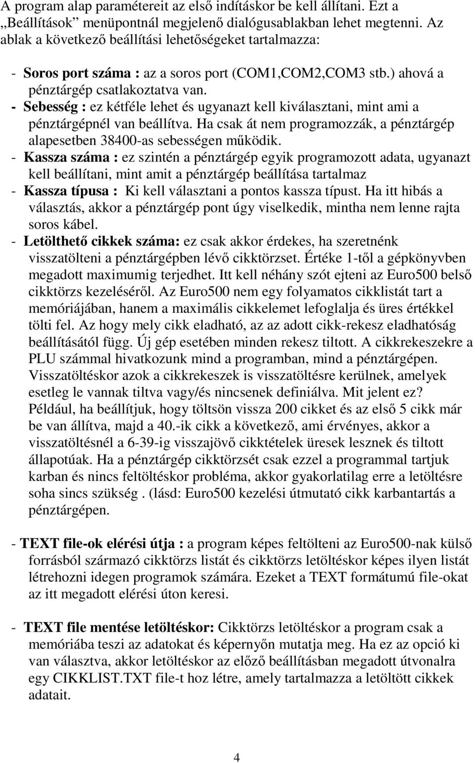 - Sebesség : ez kétféle lehet és ugyanazt kell kiválasztani, mint ami a pénztárgépnél van beállítva. Ha csak át nem programozzák, a pénztárgép alapesetben 38400-as sebességen működik.