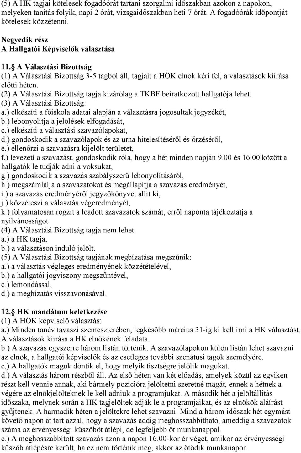 (2) A Választási Bizottság tagja kizárólag a TKBF beiratkozott hallgatója lehet. (3) A Választási Bizottság: a.) elkészíti a főiskola adatai alapján a választásra jogosultak jegyzékét, b.