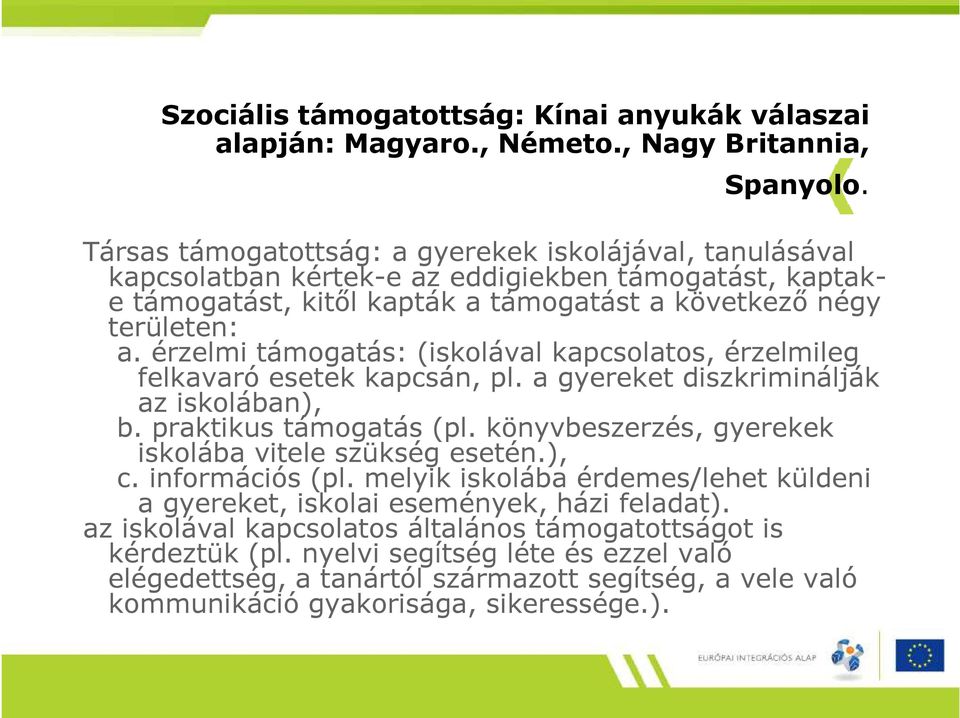 érzelmi támogatás: (iskolával kapcsolatos, érzelmileg felkavaró esetek kapcsán, pl. a gyereket diszkriminálják az iskolában), b. praktikus támogatás (pl.