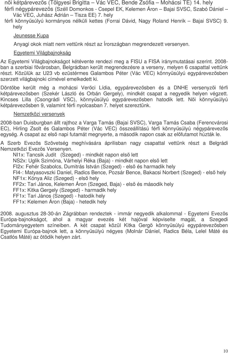 Egyetemi Világbajnokság Az Egyetemi Világbajnokságot kétévente rendezi meg a FISU a FISA iránymutatásai szerint.