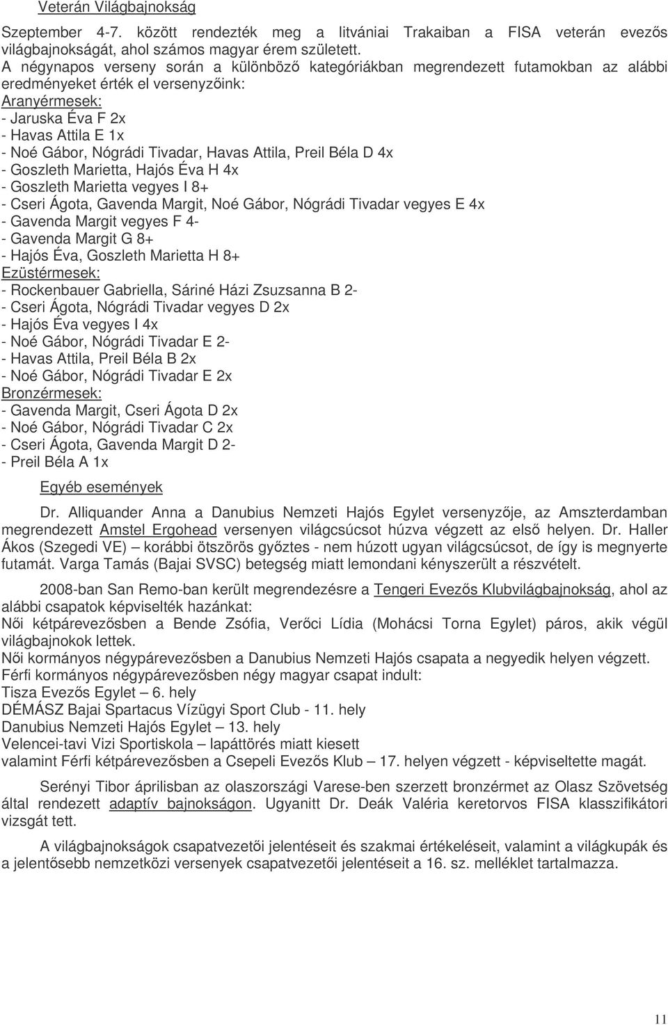 Tivadar, Havas Attila, Preil Béla D 4x - Goszleth Marietta, Hajós Éva H 4x - Goszleth Marietta vegyes I 8+ - Cseri Ágota, Gavenda Margit, Noé Gábor, Nógrádi Tivadar vegyes E 4x - Gavenda Margit