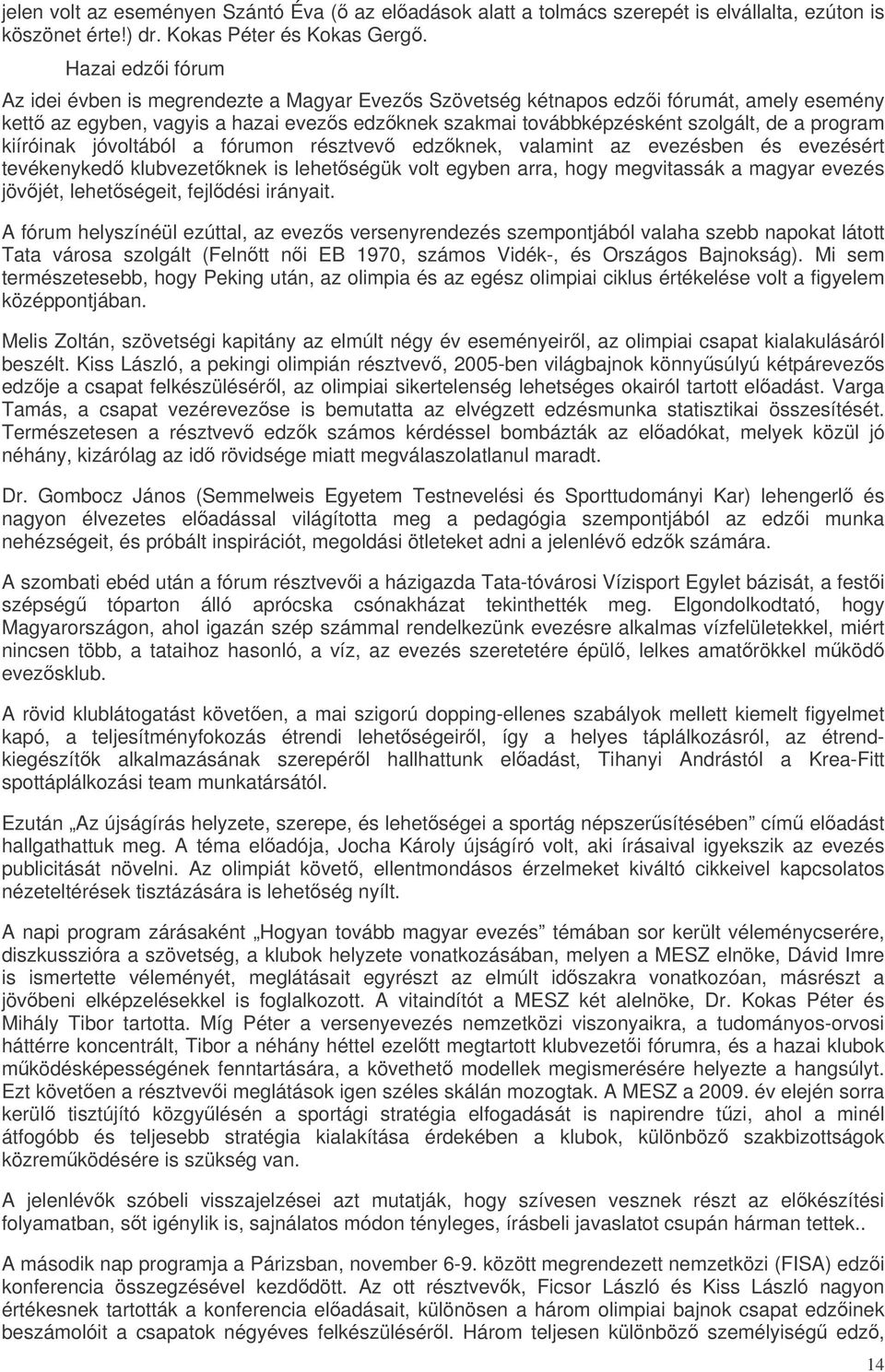 program kiíróinak jóvoltából a fórumon résztvev edzknek, valamint az evezésben és evezésért tevékenyked klubvezetknek is lehetségük volt egyben arra, hogy megvitassák a magyar evezés jövjét,