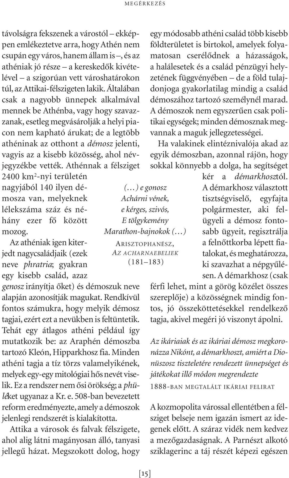 Általában csak a nagyobb ünnepek alkalmával men nek be Athénba, vagy hogy szavazzanak, esetleg megvásárolják a helyi piacon nem kapható árukat; de a legtöbb athéninak az otthont a démosz jelenti,