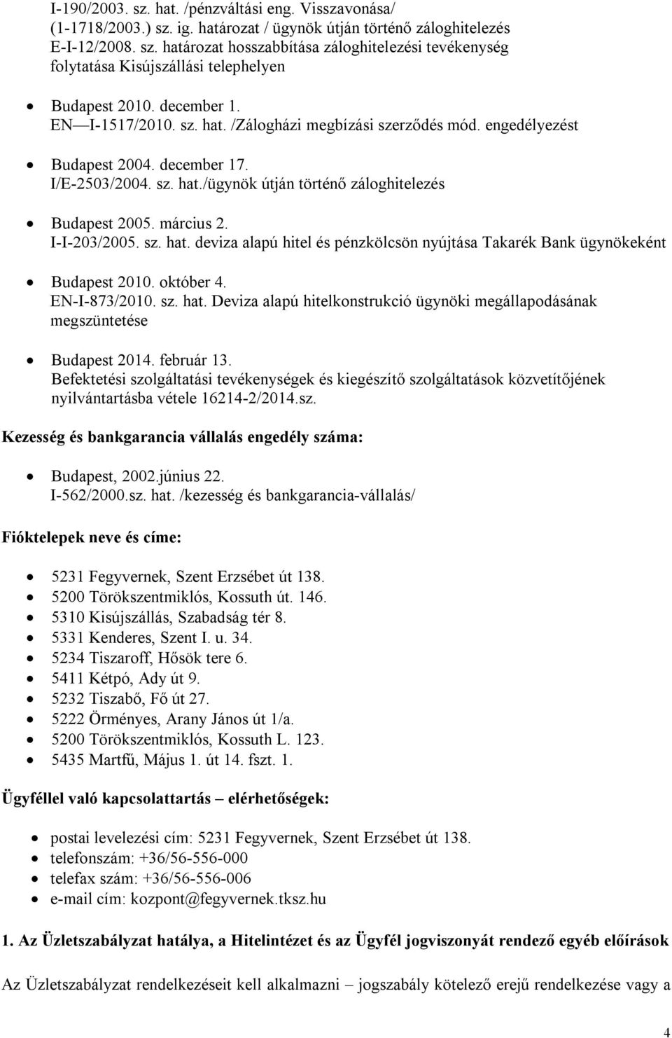 I-I-203/2005. sz. hat. deviza alapú hitel és pénzkölcsön nyújtása Takarék Bank ügynökeként Budapest 2010. október 4. EN-I-873/2010. sz. hat. Deviza alapú hitelkonstrukció ügynöki megállapodásának megszüntetése Budapest 2014.