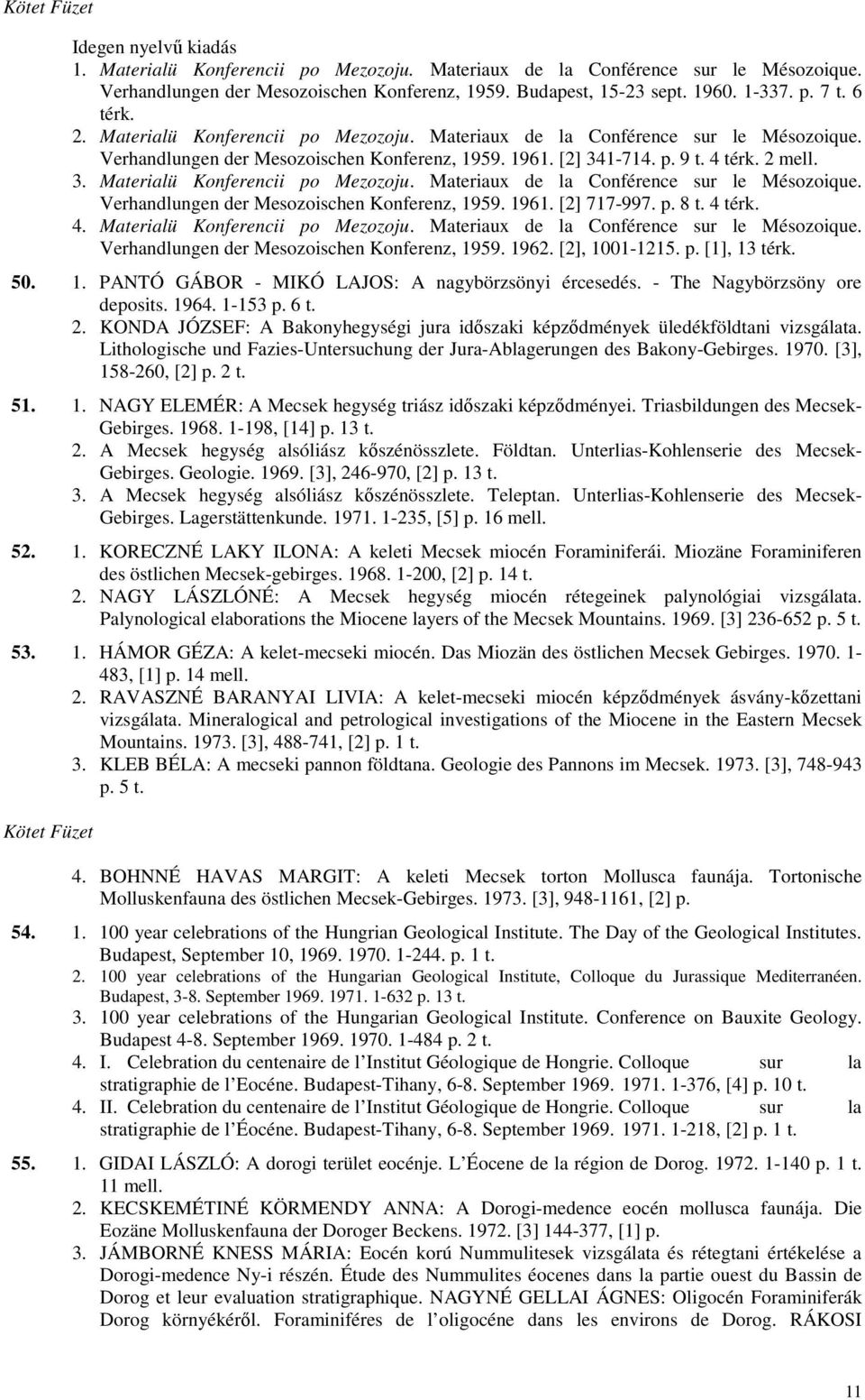 p. 8 t. 4 térk. 4. Materialü Konferencii po Mezozoju. Materiaux de la Conférence sur le Mésozoique. Verhandlungen der Mesozoischen Konferenz, 1959. 1962. [2], 1001-1215. p. [1], 13 térk. 50. 1. PANTÓ GÁBOR - MIKÓ LAJOS: A nagybörzsönyi ércesedés.
