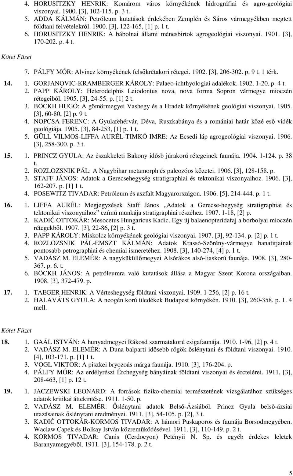 HORUSITZKY HENRIK: A bábolnai állami ménesbirtok agrogeológiai viszonyai. 1901. [3], 170-202. p. 4 t. 7. PÁLFY MÓR: Alvincz környékének felsıkrétakori rétegei. 1902. [3], 206-302. p. 9 t. 1 térk. 14.