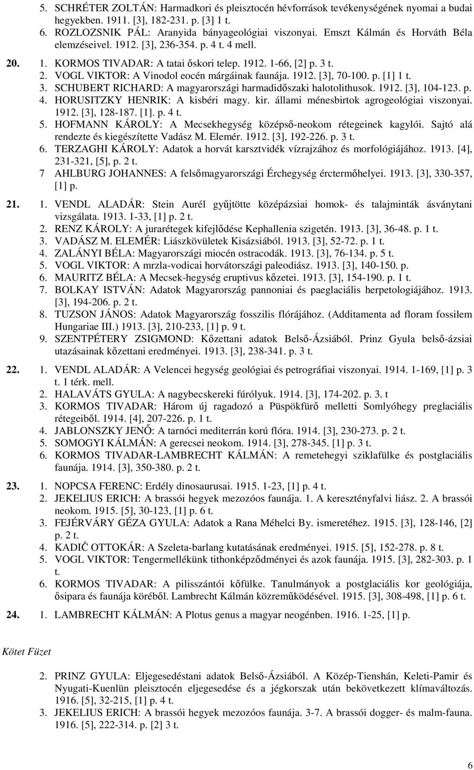 1912. [3], 70-100. p. [1] 1 t. 3. SCHUBERT RICHARD: A magyarországi harmadidıszaki halotolithusok. 1912. [3], 104-123. p. 4. HORUSITZKY HENRIK: A kisbéri magy. kir.
