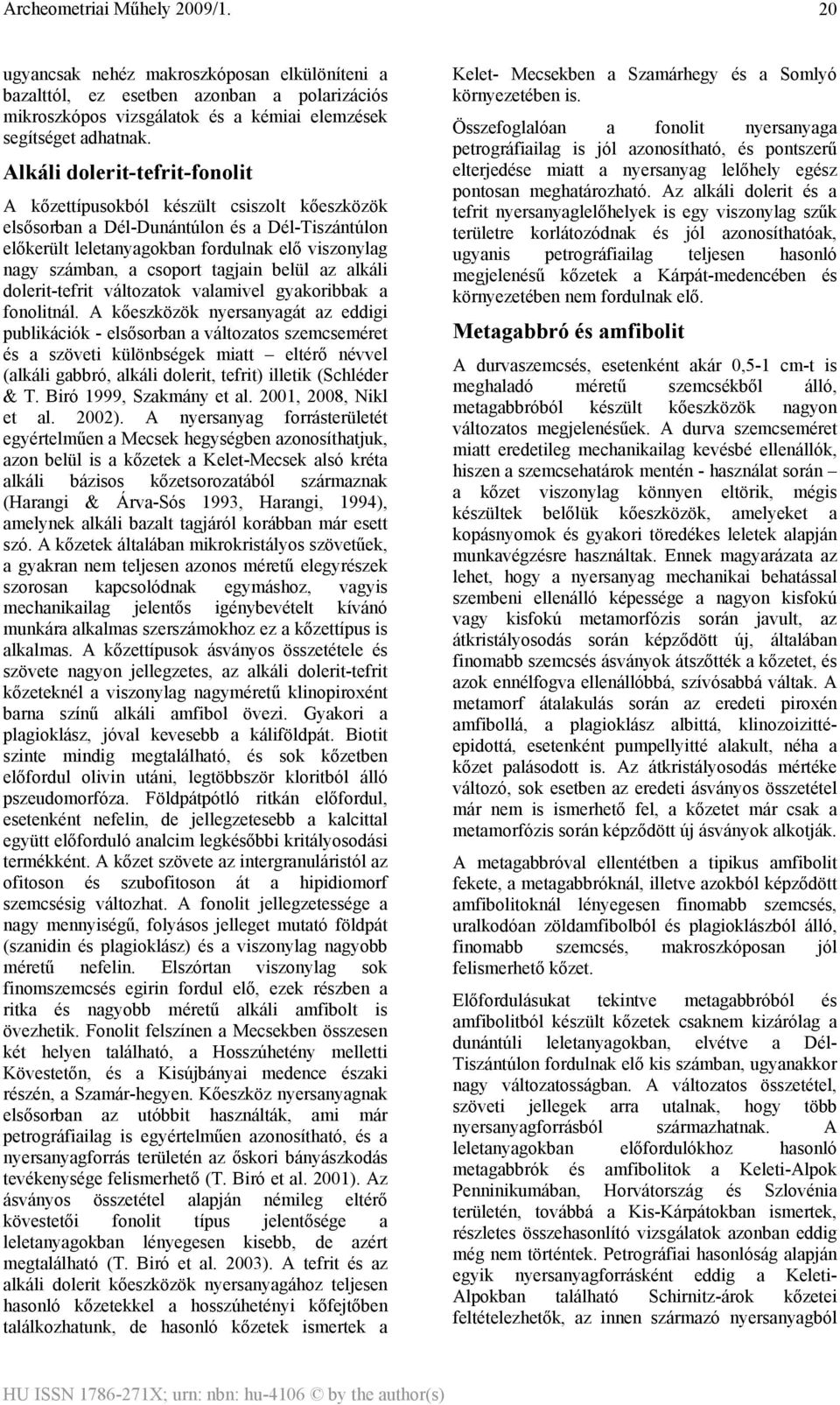 tagjain belül az alkáli dolerit-tefrit változatok valamivel gyakoribbak a fonolitnál.