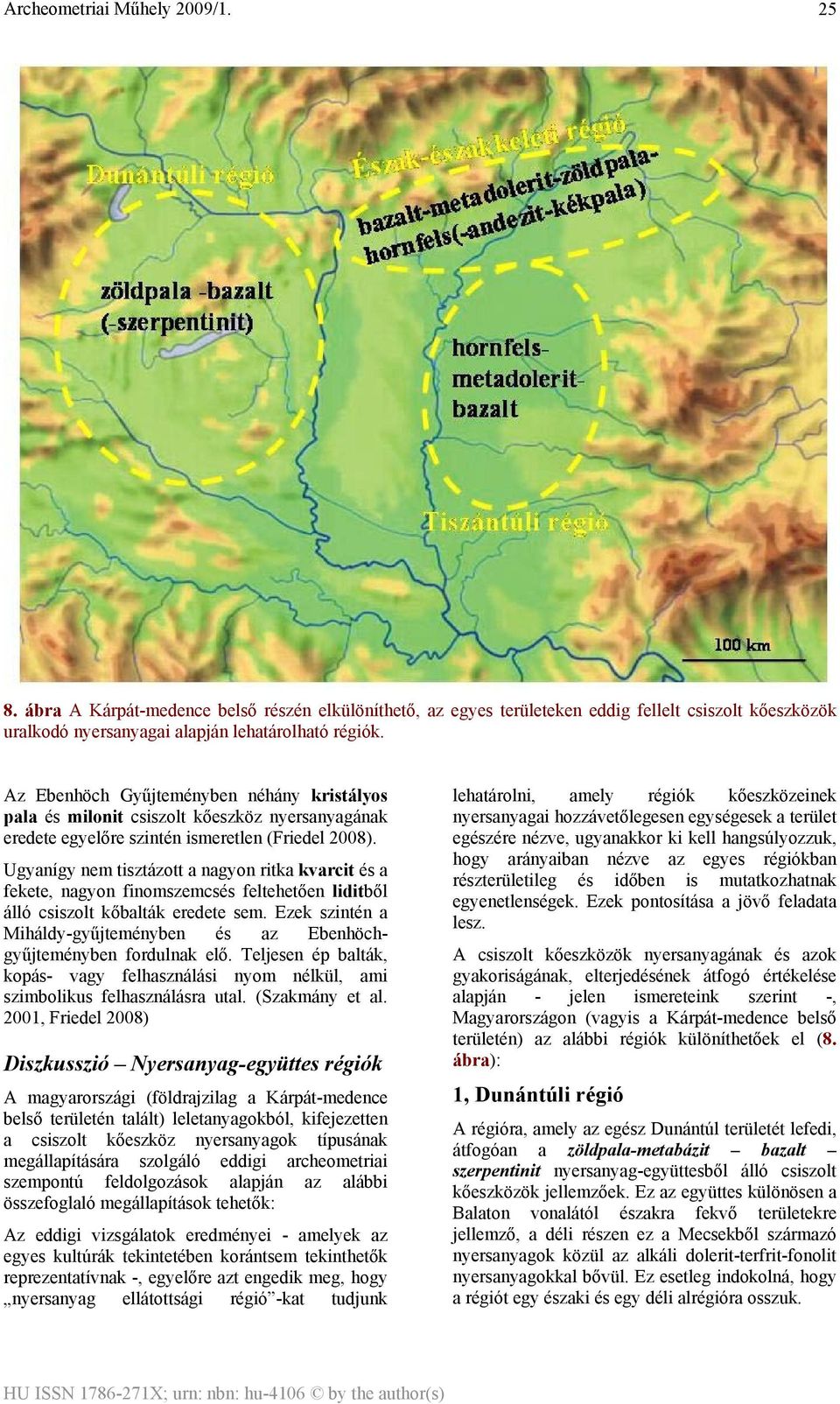 Ugyanígy nem tisztázott a nagyon ritka kvarcit és a fekete, nagyon finomszemcsés feltehetően liditből álló csiszolt kőbalták eredete sem.