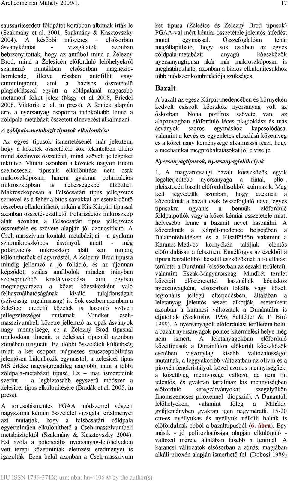 magneziohornlende, illetve részben antofillit vagy cummingtonit, ami a bázisos összetételű plagioklásszal együtt a zöldpalánál magasabb metamorf fokot jelez (Nagy et al 2008, Friedel 2008, Viktorik
