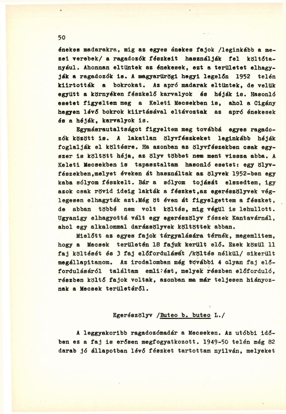 Hasonló esetet figyeltem meg a Keleti Mecsekben is, ahol a Cigány hegyen lévő bokrok kiirtásával eltávoztak az apró énekesek és a héják, karvalyok is.