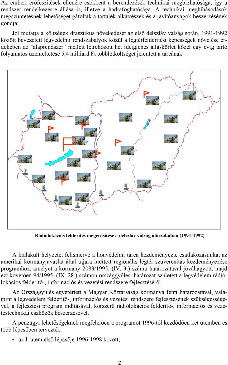 Jól mutatja a költségek drasztikus növekedését az első délszláv válság során, 1991-1992 között bevezetett légvédelmi rendszabályok közül a légtérfelderítési képességek növelése érdekében az