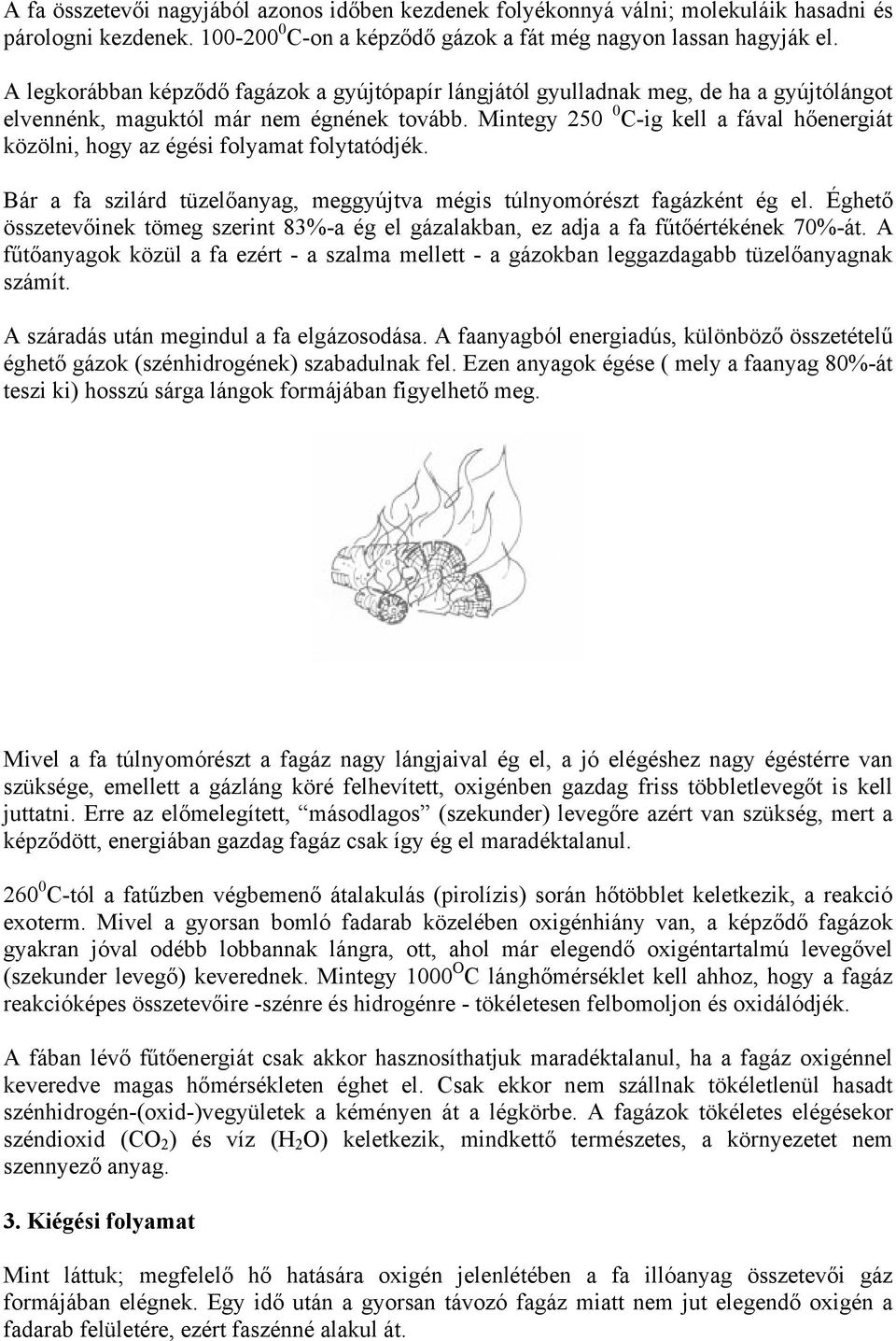 Mintegy 250 0 C-ig kell a fával hőenergiát közölni, hogy az égési folyamat folytatódjék. Bár a fa szilárd tüzelőanyag, meggyújtva mégis túlnyomórészt fagázként ég el.